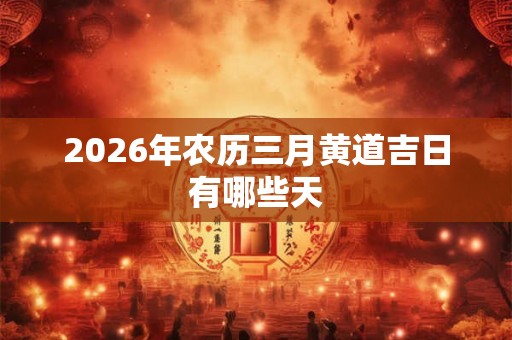 2026年农历三月黄道吉日有哪些天