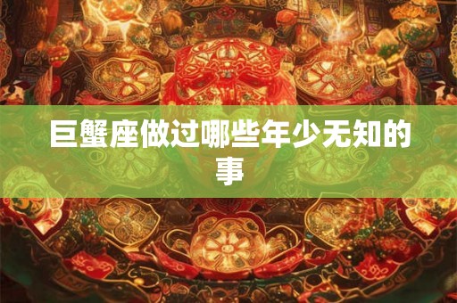 巨蟹座做过哪些年少无知的事