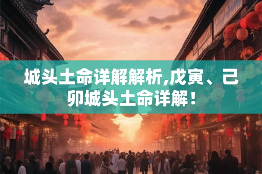 城头土命详解解析,戊寅、己卯城头土命详解！