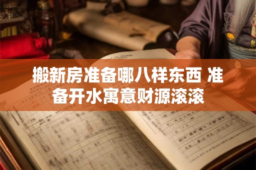搬新房准备哪八样东西 准备开水寓意财源滚滚 搬新房准备哪八样东西 准备开水寓意财源滚滚