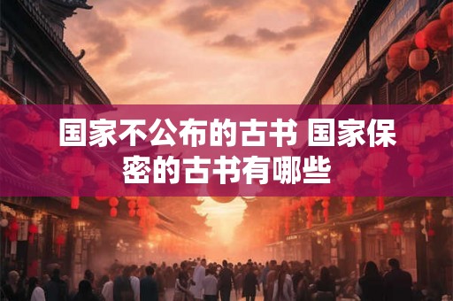 国家不公布的古书 国家保密的古书有哪些
