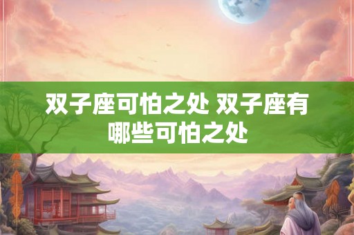 双子座可怕之处 双子座有哪些可怕之处 双子座可怕之处 双子座有哪些可怕之处