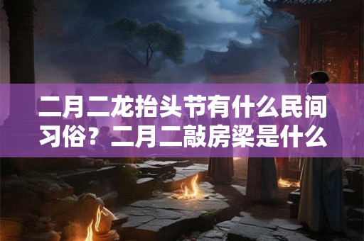 二月二龙抬头节有什么民间习俗？二月二敲房梁是什么寓意？