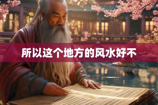 所以这个地方的风水好不