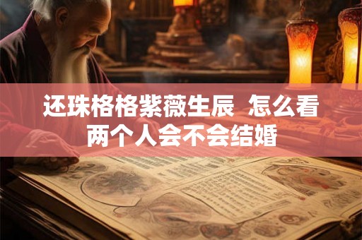 还珠格格紫薇生辰  怎么看两个人会不会结婚