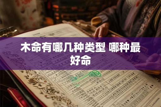木命有哪几种类型 哪种最好命