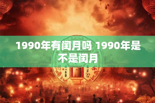 1990年有闰月吗 1990年是不是闰月