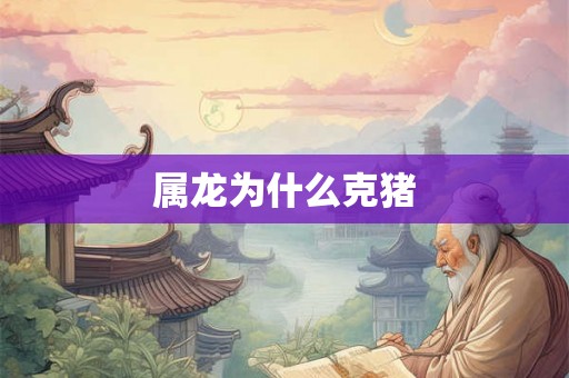 属龙为什么克猪 属龙为什么克猪