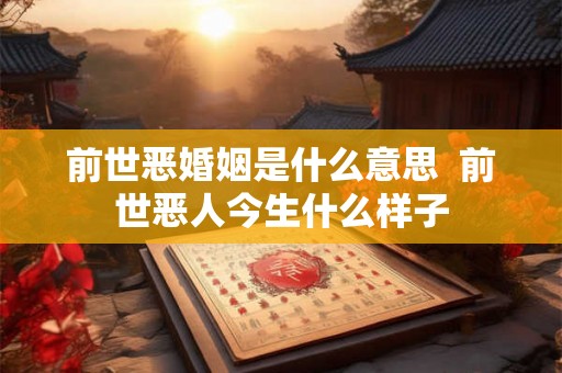 前世恶婚姻是什么意思  前世恶人今生什么样子