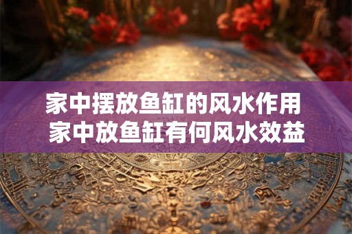 家中摆放鱼缸的风水作用 家中放鱼缸有何风水效益
