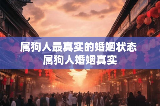 属狗人最真实的婚姻状态 属狗人婚姻真实
