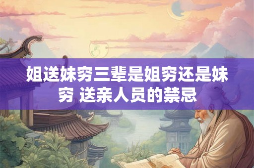 姐送妹穷三辈是姐穷还是妹穷 送亲人员的禁忌
