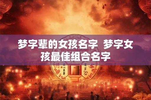 梦字辈的女孩名字  梦字女孩最佳组合名字