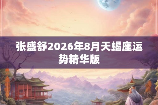 张盛舒2026年8月天蝎座运势精华版