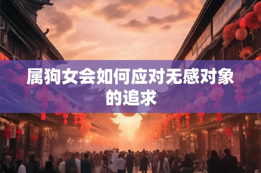 属狗女会如何应对无感对象的追求