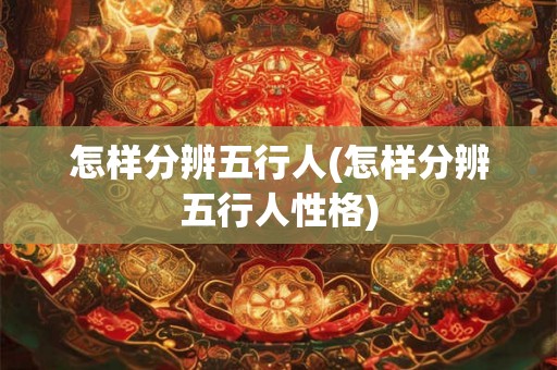 怎样分辨五行人(怎样分辨五行人性格)