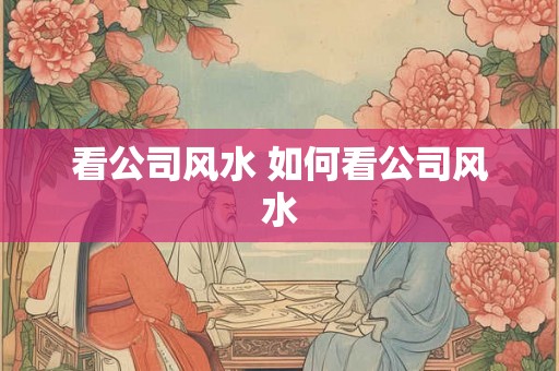 看公司风水 如何看公司风水