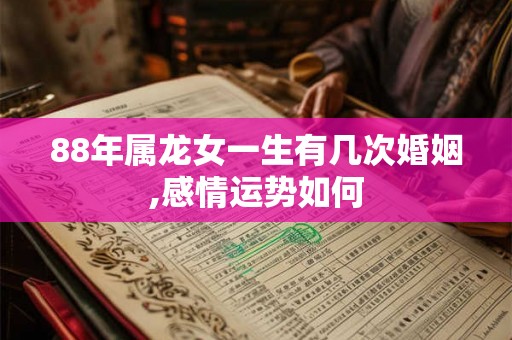 88年属龙女一生有几次婚姻,感情运势如何