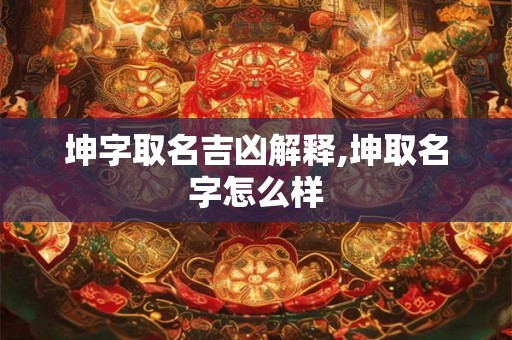 坤字取名吉凶解释,坤取名字怎么样