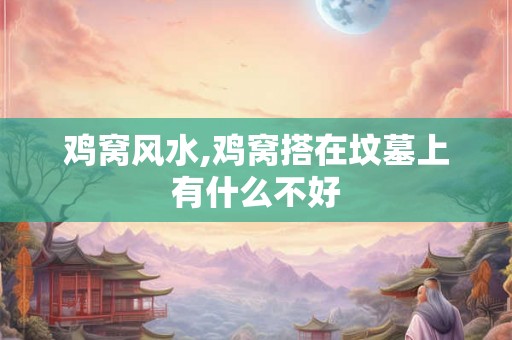 鸡窝风水,鸡窝搭在坟墓上有什么不好
