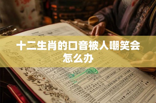 十二生肖的口音被人嘲笑会怎么办