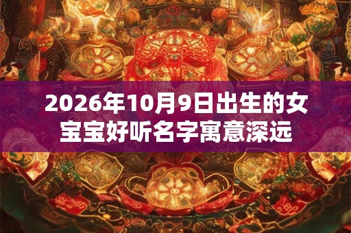 2026年10月9日出生的女宝宝好听名字寓意深远