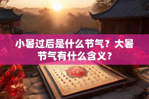小暑过后是什么节气？大暑节气有什么含义？