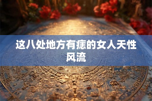 这八处地方有痣的女人天性风流