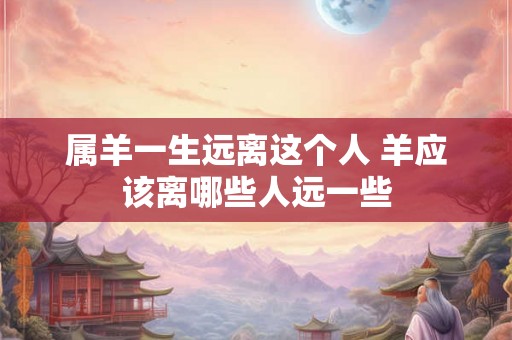 属羊一生远离这个人 羊应该离哪些人远一些