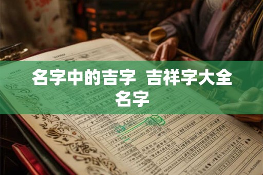 名字中的吉字  吉祥字大全名字