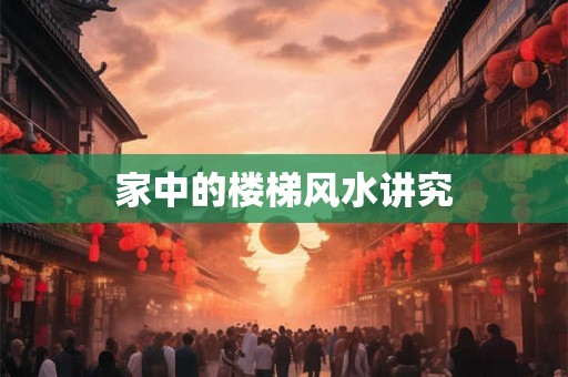 家中的楼梯风水讲究