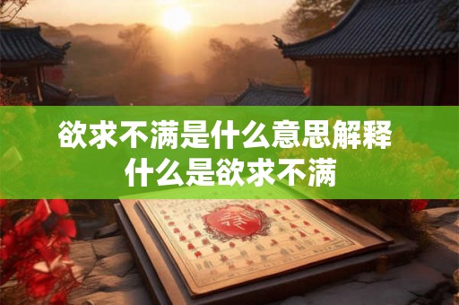欲求不满是什么意思解释 什么是欲求不满 欲求不满是什么意思解释 什么是欲求不满