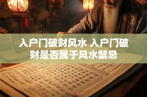 入户门破财风水 入户门破财是否属于风水禁忌