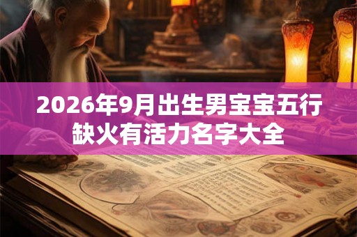 2026年9月出生男宝宝五行缺火有活力名字大全