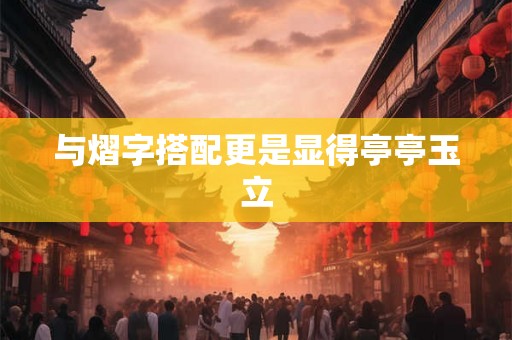 与熠字搭配更是显得亭亭玉立