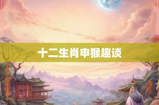 十二生肖申猴趣谈