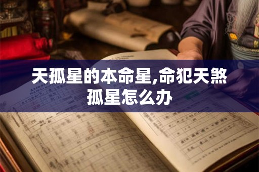 天孤星的本命星,命犯天煞孤星怎么办