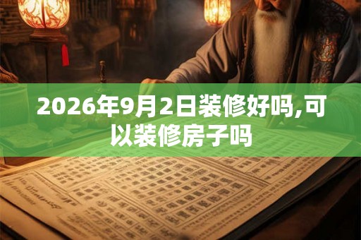 2026年9月2日装修好吗,可以装修房子吗