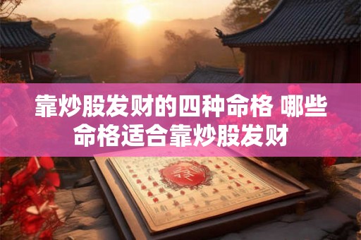 靠炒股发财的四种命格 哪些命格适合靠炒股发财