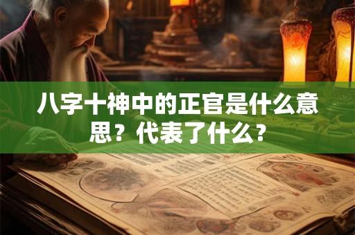 八字十神中的正官是什么意思?代表了什么? 八字十神中的正官是什么意思?代表了什么?