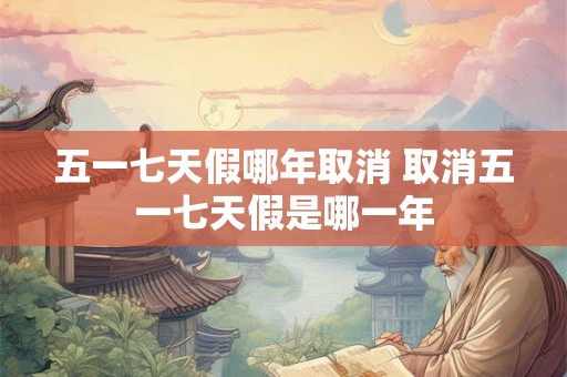 五一七天假哪年取消 取消五一七天假是哪一年