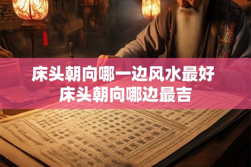 床头朝向哪一边风水最好 床头朝向哪边最吉