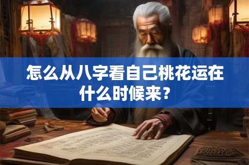 怎么从八字看自己桃花运在什么时候来？