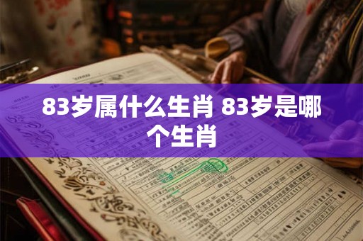 83岁属什么生肖 83岁是哪个生肖 83岁属什么生肖 83岁是哪个生肖