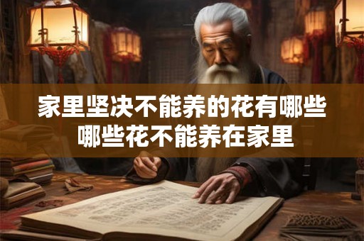 家里坚决不能养的花有哪些 哪些花不能养在家里