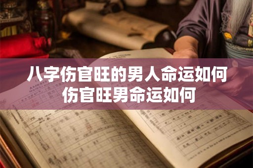 八字伤官旺的男人命运如何 伤官旺男命运如何 八字伤官旺的男人命运如何 伤官旺男命运如何