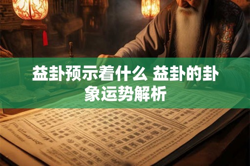 益卦预示着什么 益卦的卦象运势解析