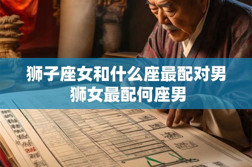 狮子座女和什么座最配对男 狮女最配何座男 狮子座女和什么座最配对男 狮女最配何座男