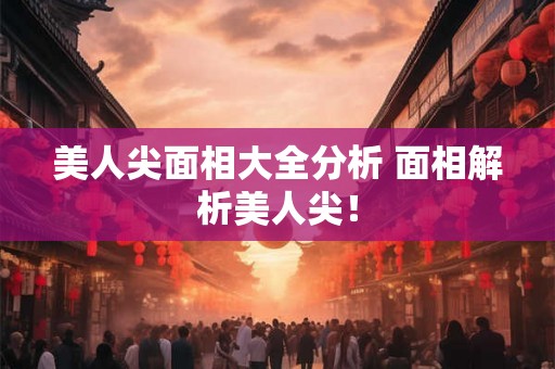 美人尖面相大全分析 面相解析美人尖！