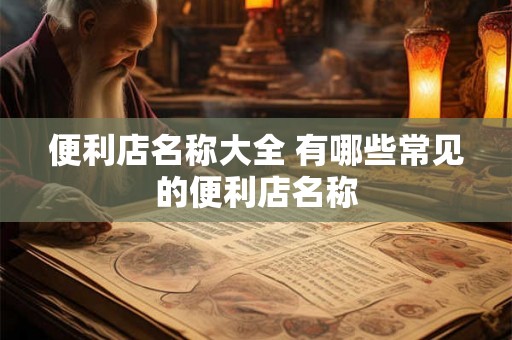 便利店名称大全 有哪些常见的便利店名称